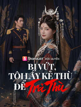 Bị Vứt, Tôi Lấy Kẻ Thù Để Trả Thù
