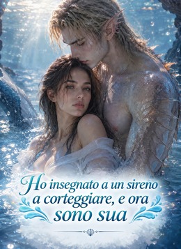 Ho insegnato a un sireno a corteggiare, e ora sono sua